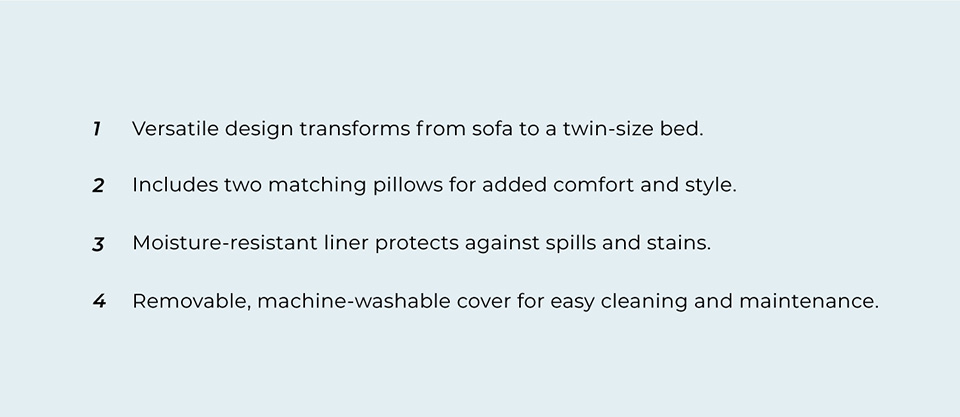 Versatile design transforms from sofa to a twin-size bed
Includes two matching pillows for added comfort and style
Machine-washable cover for effortless cleaning and maintenance
Moisture-resistant liner protects against spills and stains